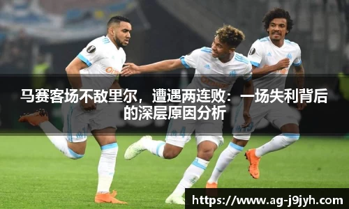 马赛客场不敌里尔，遭遇两连败：一场失利背后的深层原因分析