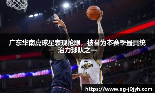 广东华南虎球星表现抢眼，被誉为本赛季最具统治力球队之一